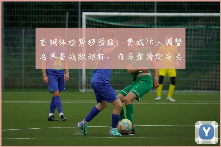 首钢体检紧锣密鼓，费城76人调整名单备战欧超